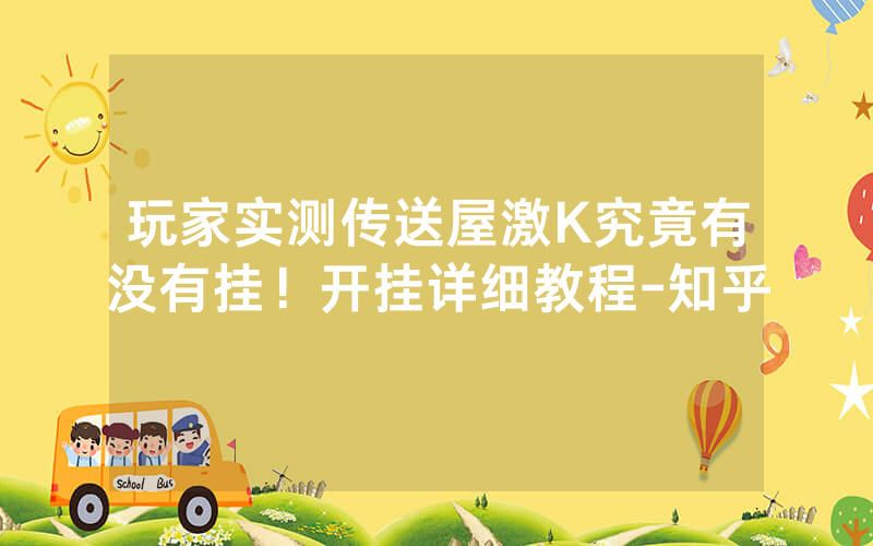 玩家实测传送屋激K究竟有没有挂！开挂详细教程-知乎