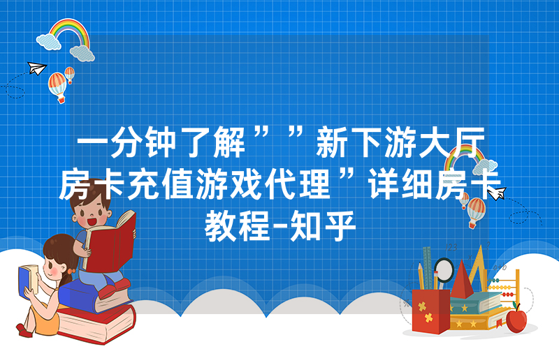 一分钟了解””新下游大厅房卡充值游戏代理”详细房卡教程-知乎
