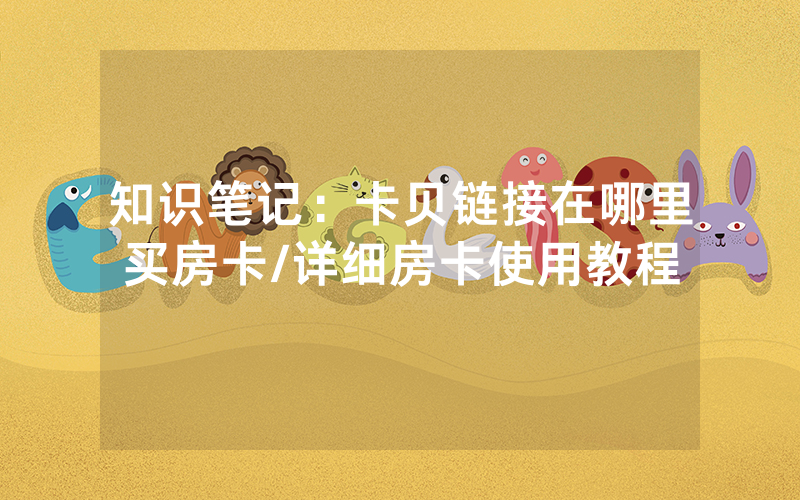 知识笔记：卡贝链接在哪里买房卡/详细房卡使用教程