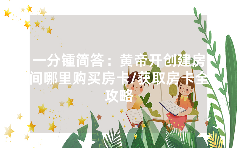 一分锺简答：黄帝开创建房间哪里购买房卡/获取房卡全攻略