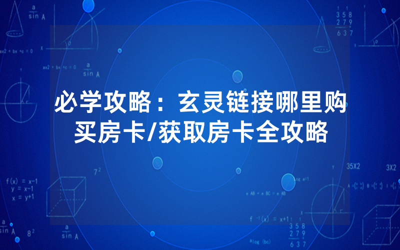 必学攻略：玄灵链接哪里购买房卡/获取房卡全攻略