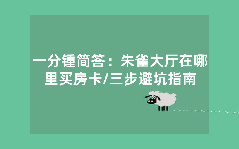 一分锺简答：朱雀大厅在哪里买房卡/三步避坑指南