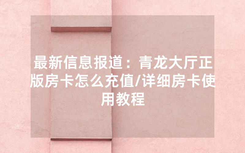 最新信息报道：青龙大厅正版房卡怎么充值/详细房卡使用教程