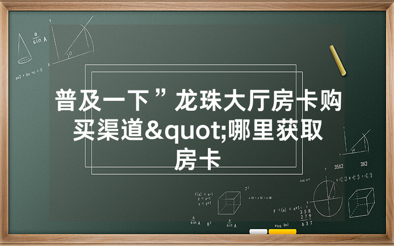 普及一下”龙珠大厅房卡购买渠道"哪里获取房卡