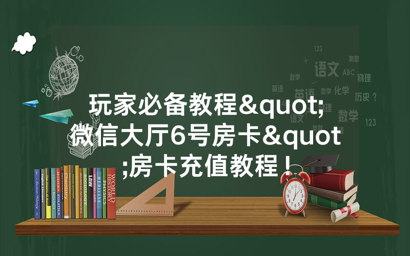玩家必备教程"微信大厅6号房卡"房卡充值教程！