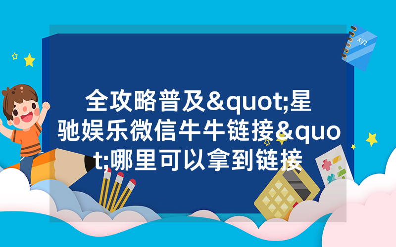 全攻略普及"星驰娱乐微信牛牛链接"哪里可以拿到链接
