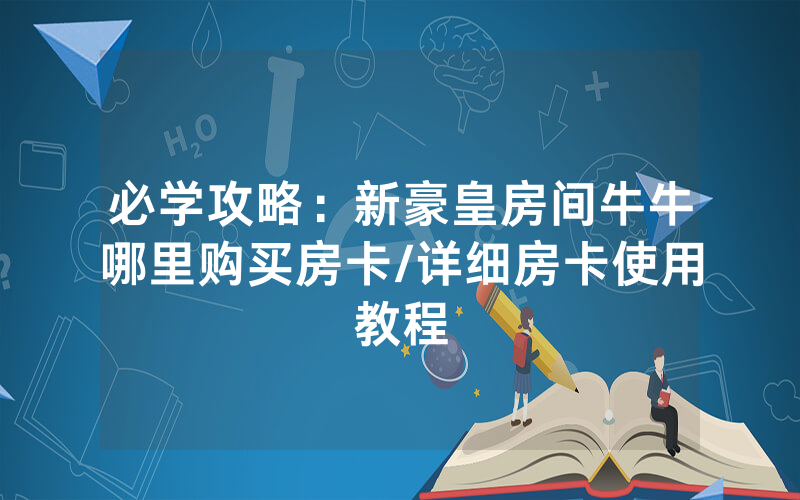 必学攻略：新豪皇房间牛牛哪里购买房卡/详细房卡使用教程