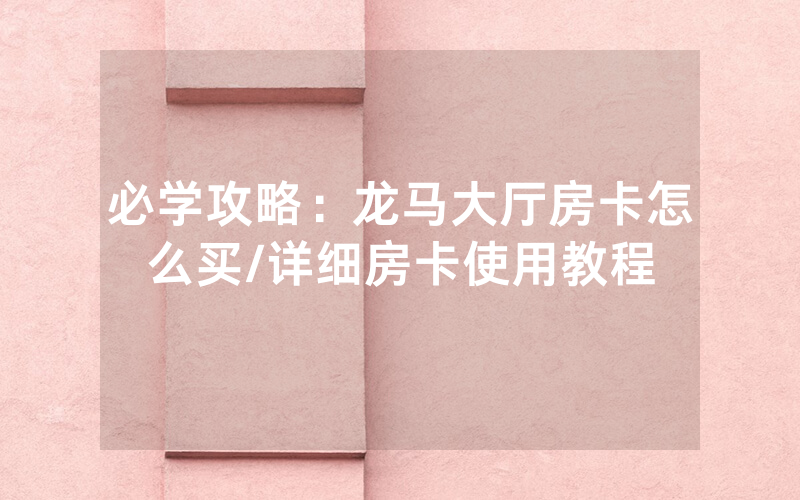 必学攻略：龙马大厅房卡怎么买/详细房卡使用教程