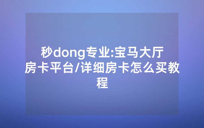 秒dong专业:宝马大厅房卡平台/详细房卡怎么买教程