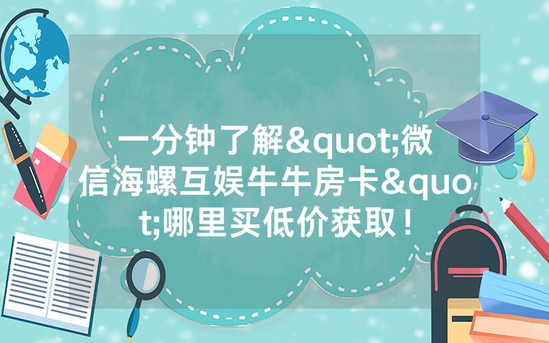 一分钟了解"微信海螺互娱牛牛房卡"哪里买低价获取！