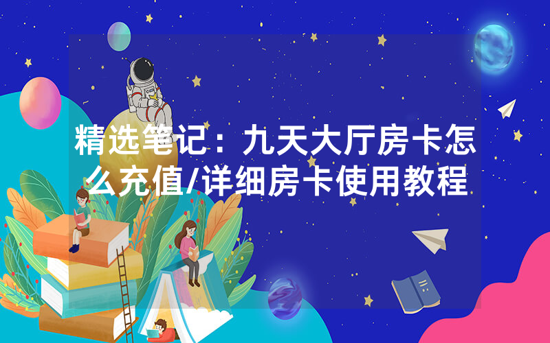 精选笔记：九天大厅房卡怎么充值/详细房卡使用教程