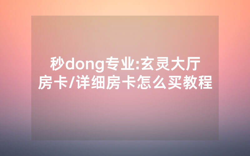 秒dong专业:玄灵大厅房卡/详细房卡怎么买教程