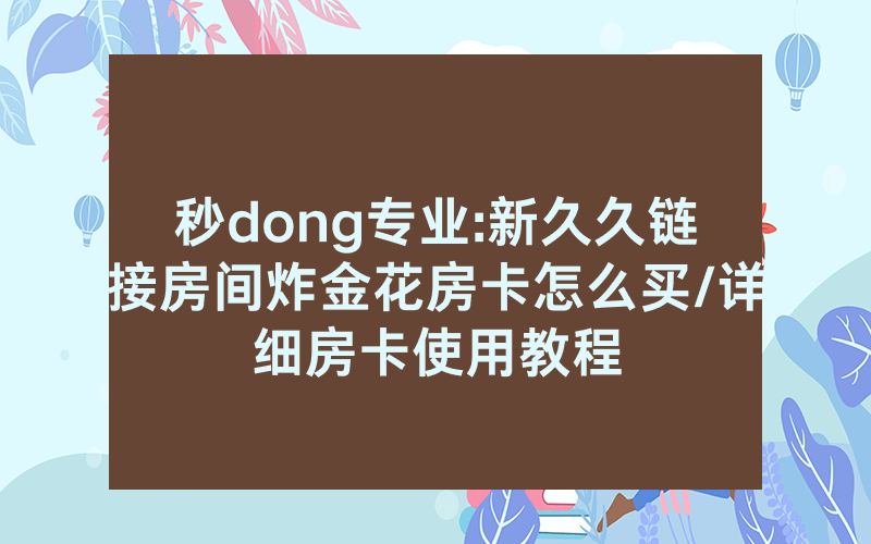 秒dong专业:新久久链接房间炸金花房卡怎么买/详细房卡使用教程