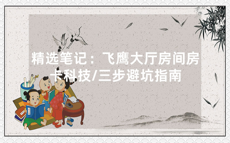 精选笔记：飞鹰大厅房间房卡科技/三步避坑指南
