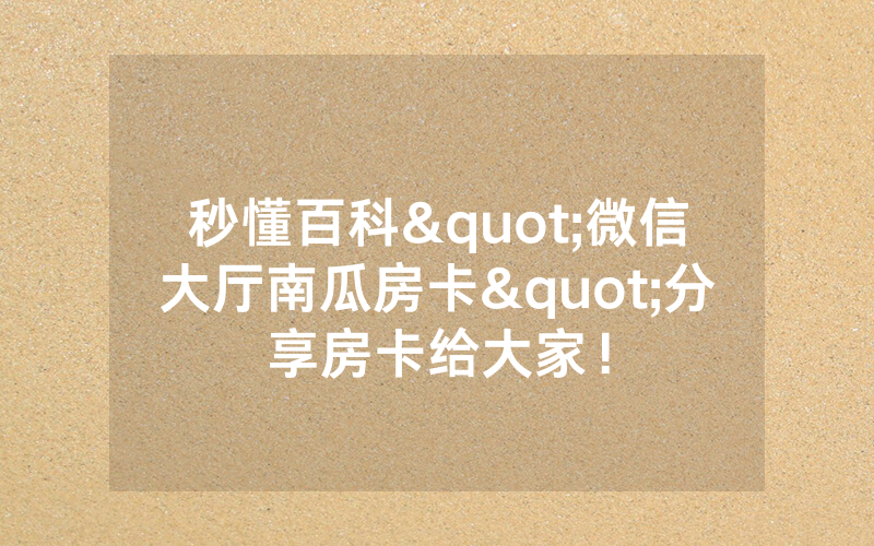秒懂百科"微信大厅南瓜房卡"分享房卡给大家!