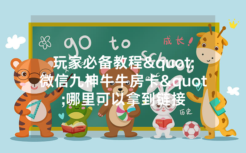 玩家必备教程"微信九神牛牛房卡"哪里可以拿到链接