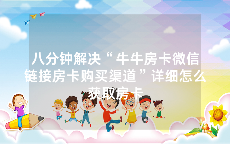 八分钟解决“牛牛房卡微信链接房卡购买渠道”详细怎么获取房卡