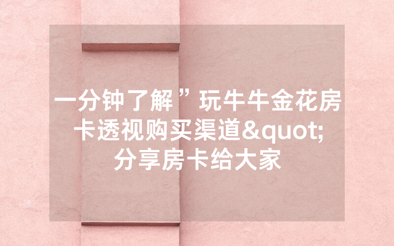 一分钟了解”玩牛牛金花房卡透视购买渠道"分享房卡给大家