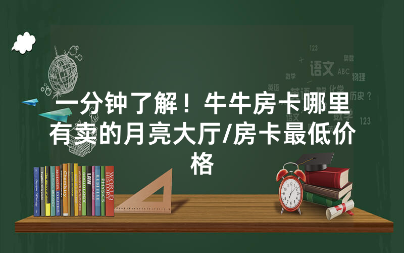 一分钟了解！牛牛房卡哪里有卖的月亮大厅/房卡最低价格