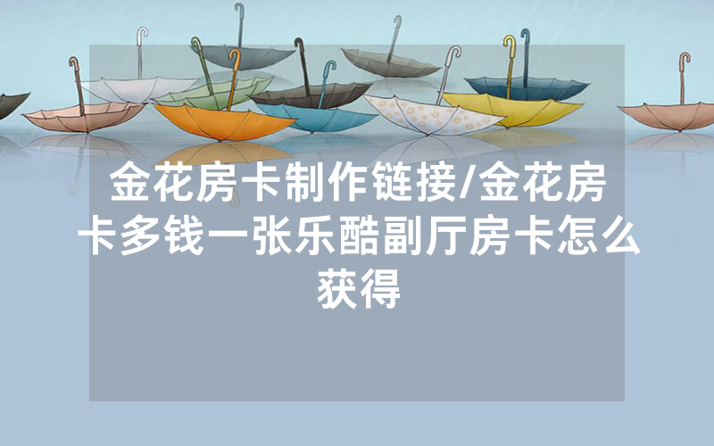 金花房卡制作链接/金花房卡多钱一张乐酷副厅房卡怎么获得