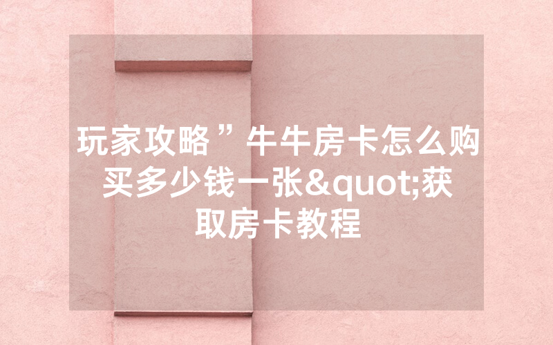 玩家攻略”牛牛房卡怎么购买多少钱一张"获取房卡教程