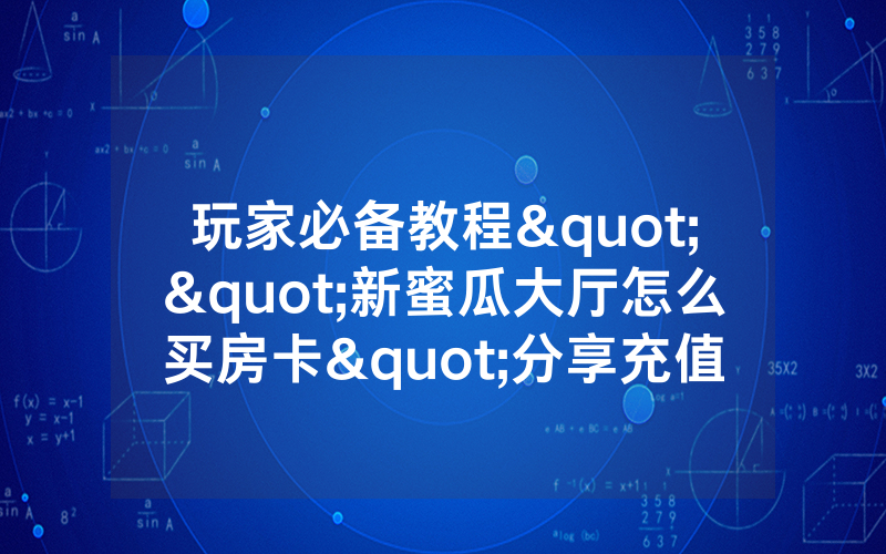 玩家必备教程""新蜜瓜大厅怎么买房卡"分享充值教程