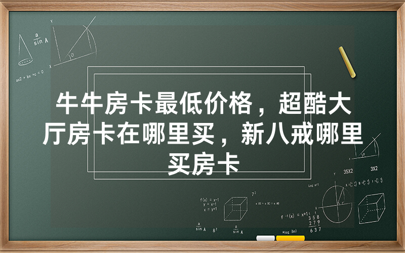 牛牛房卡最低价格，超酷大厅房卡在哪里买，新八戒哪里买房卡