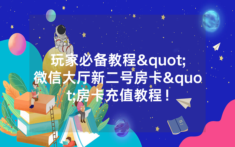 玩家必备教程"微信大厅新二号房卡"房卡充值教程！