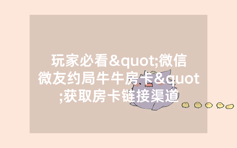 玩家必看"微信微友约局牛牛房卡"获取房卡链接渠道