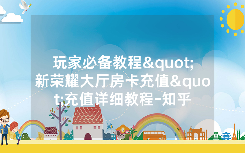 玩家必备教程"新荣耀大厅房卡充值"充值详细教程-知乎