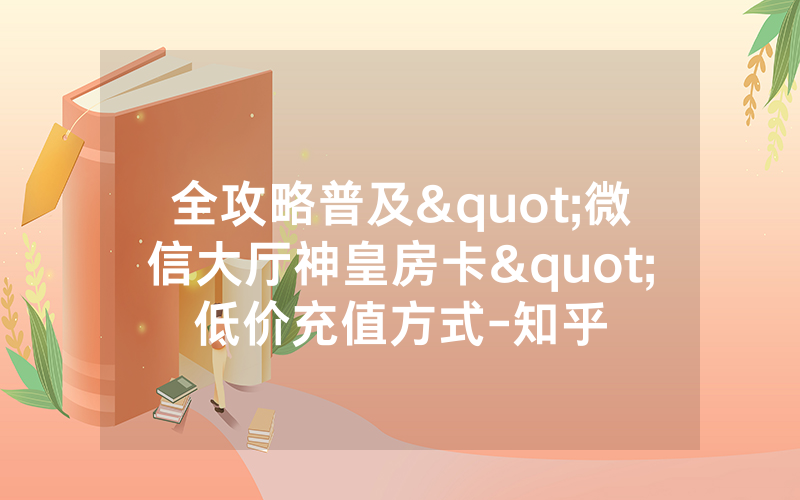 全攻略普及"微信大厅神皇房卡"低价充值方式-知乎