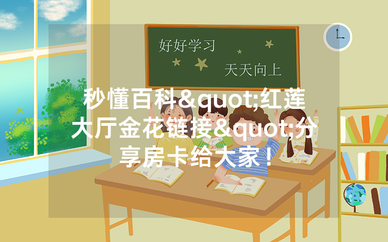 秒懂百科"红莲大厅金花链接"分享房卡给大家！