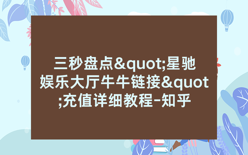 三秒盘点"星驰娱乐大厅牛牛链接"充值详细教程-知乎