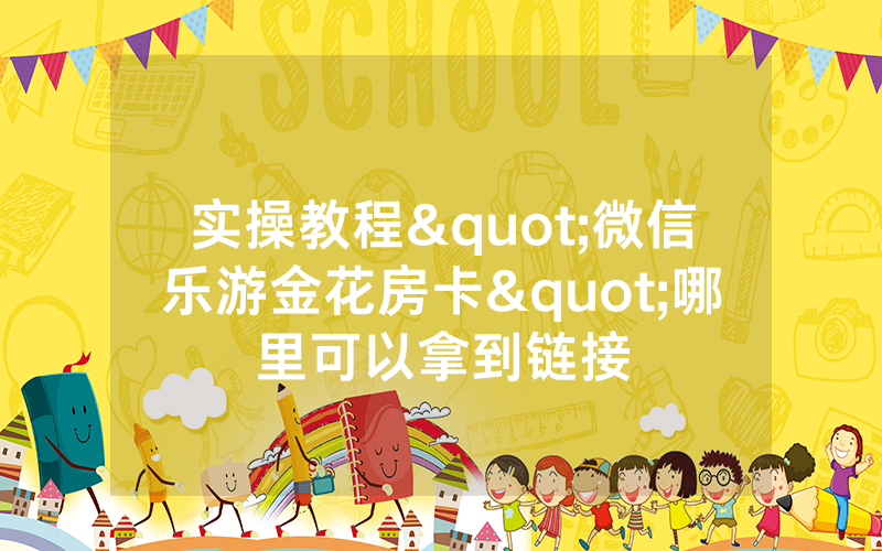 实操教程"微信乐游金花房卡"哪里可以拿到链接