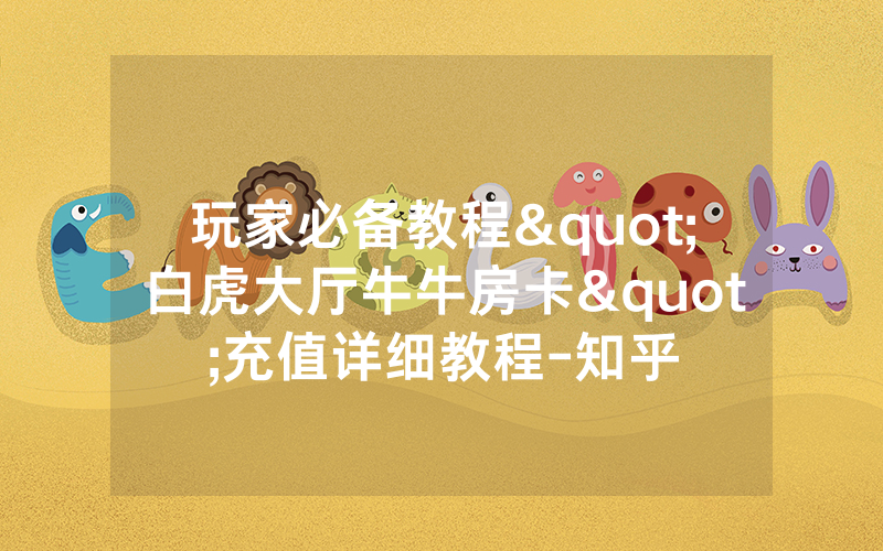 玩家必备教程"白虎大厅牛牛房卡"充值详细教程-知乎