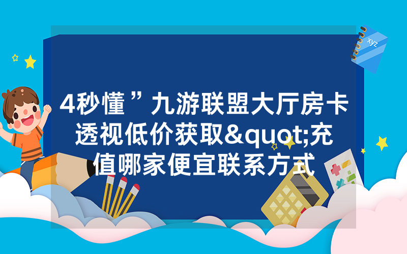4秒懂”九游联盟大厅房卡透视低价获取"充值哪家便宜联系方式