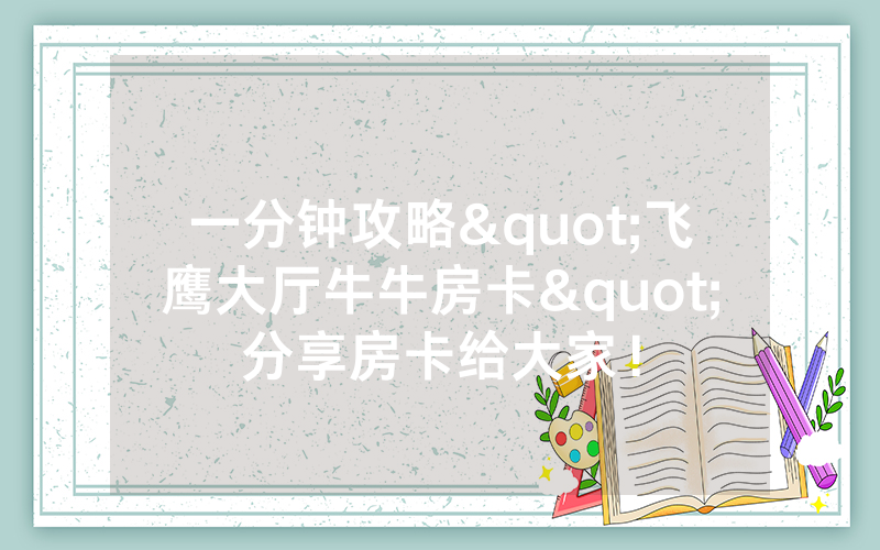 一分钟攻略"飞鹰大厅牛牛房卡"分享房卡给大家！