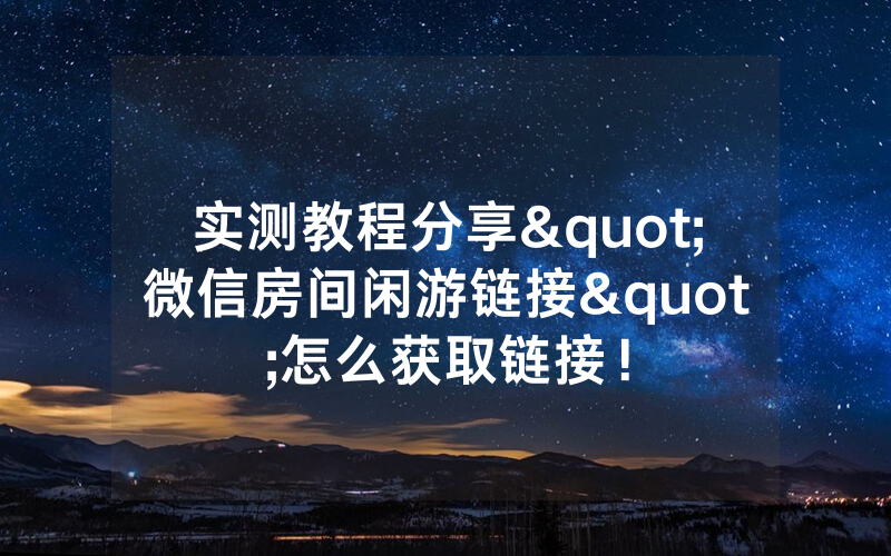 实测教程分享"微信房间闲游链接"怎么获取链接！