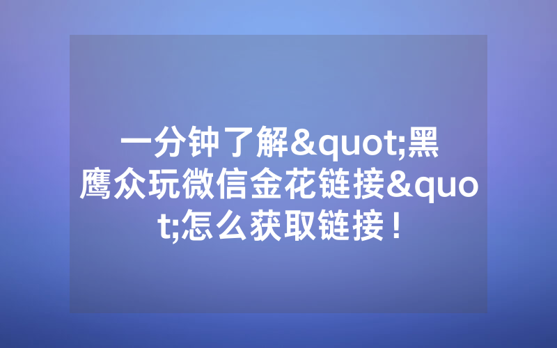 一分钟了解"黑鹰众玩微信金花链接"怎么获取链接！