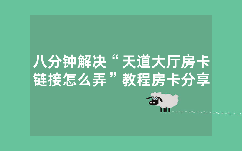 八分钟解决“天道大厅房卡链接怎么弄”教程房卡分享