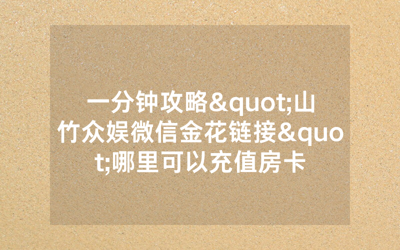 一分钟攻略"山竹众娱微信金花链接"哪里可以充值房卡
