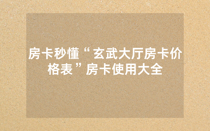 房卡秒懂“玄武大厅房卡价格表”房卡使用大全
