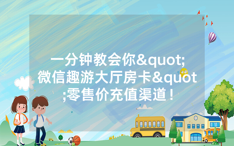 一分钟教会你"微信趣游大厅房卡"零售价充值渠道！