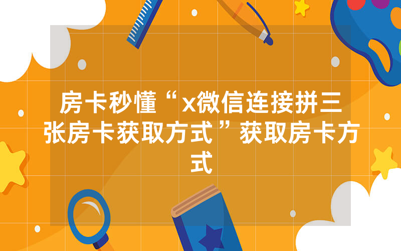 房卡秒懂“x微信连接拼三张房卡获取方式”获取房卡方式