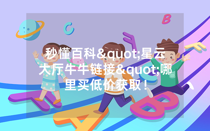 秒懂百科"星云大厅牛牛链接"哪里买低价获取！