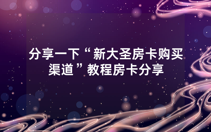 分享一下“新大圣房卡购买渠道”教程房卡分享