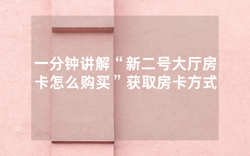 一分钟讲解“新二号大厅房卡怎么购买”获取房卡方式