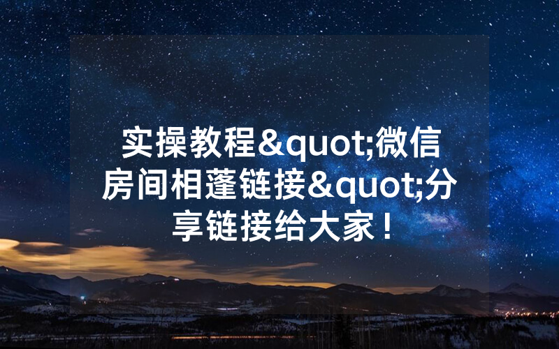 实操教程"微信房间相蓬链接"分享链接给大家！