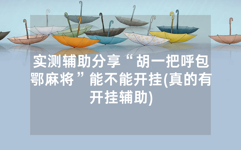 实测辅助分享“胡一把呼包鄂麻将”能不能开挂(真的有开挂辅助)