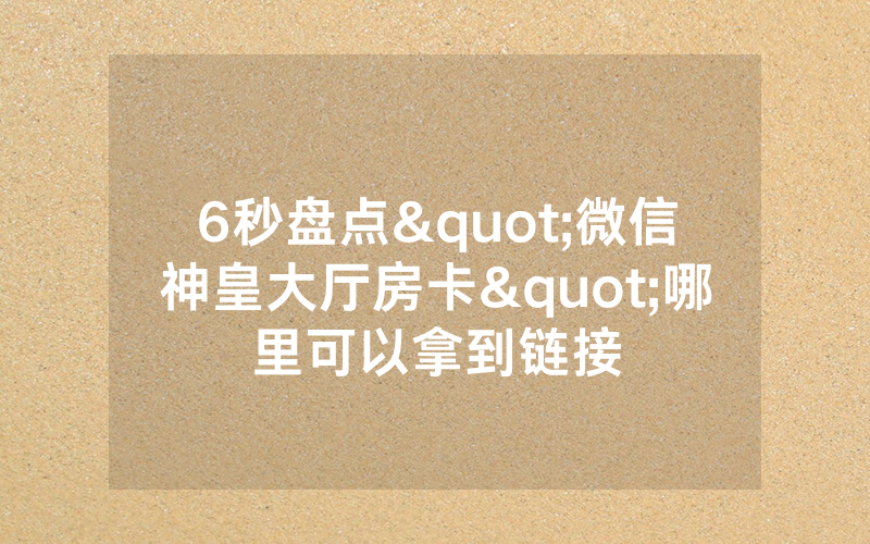 6秒盘点"微信神皇大厅房卡"哪里可以拿到链接